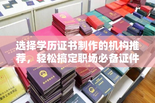 龙子湖选择学历证书制作的机构推荐，轻松搞定职场必备证件